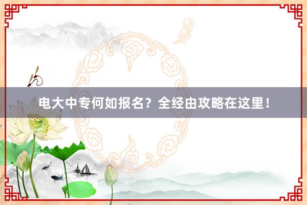 电大中专何如报名？全经由攻略在这里！