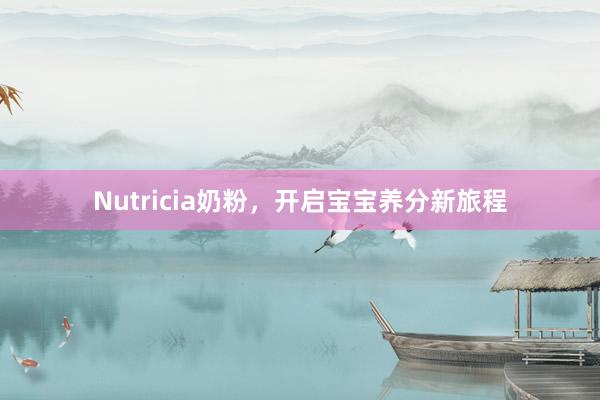 Nutricia奶粉，开启宝宝养分新旅程