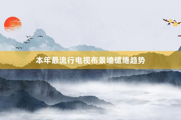 本年最流行电视布景墙缱绻趋势
