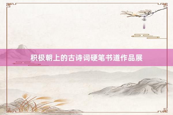积极朝上的古诗词硬笔书道作品展