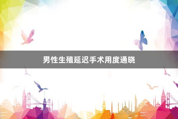 男性生殖延迟手术用度通晓