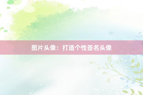 图片头像：打造个性签名头像