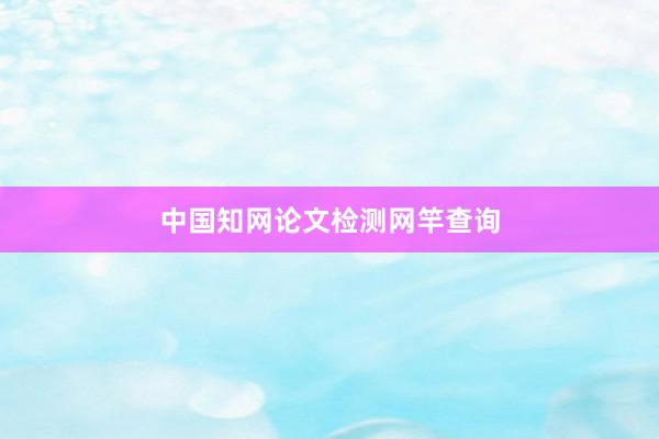 中国知网论文检测网竿查询