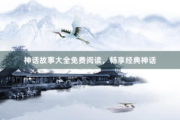 神话故事大全免费阅读，畅享经典神话